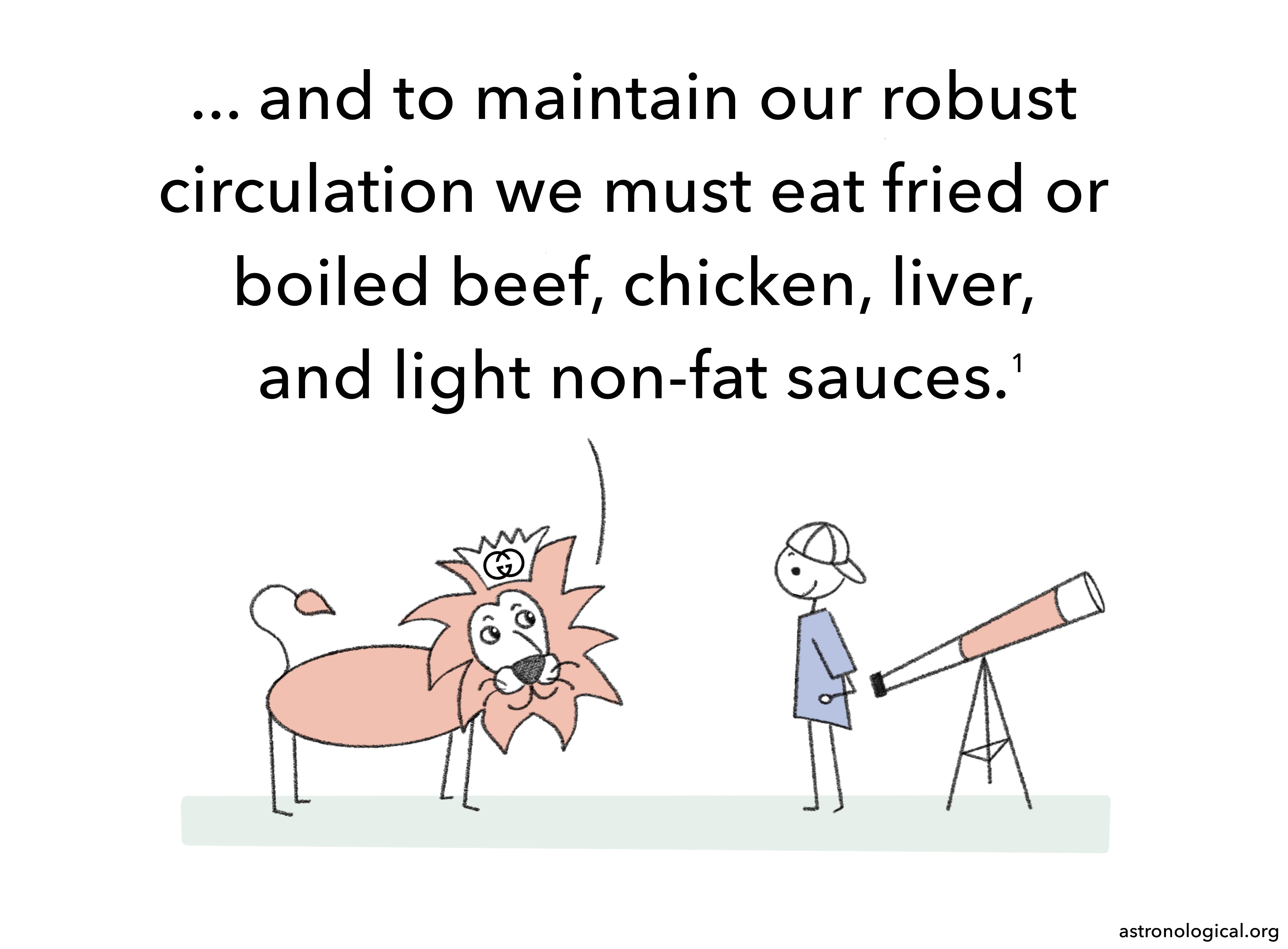 The lion continues: ... and to maintain our robust circulation we must eat fried or boiled beef, chicken, liver, and light non-fat sauces. The scientist looks amused.